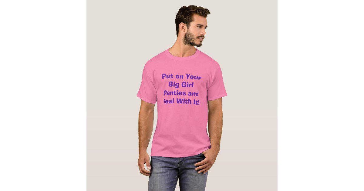 Put On Your Big Girl Panties And Deal With It T Shirt Zazzle