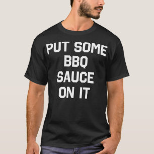 Put Some BBQ Sauce On It Funny Sarcastic Humor T-Shirt