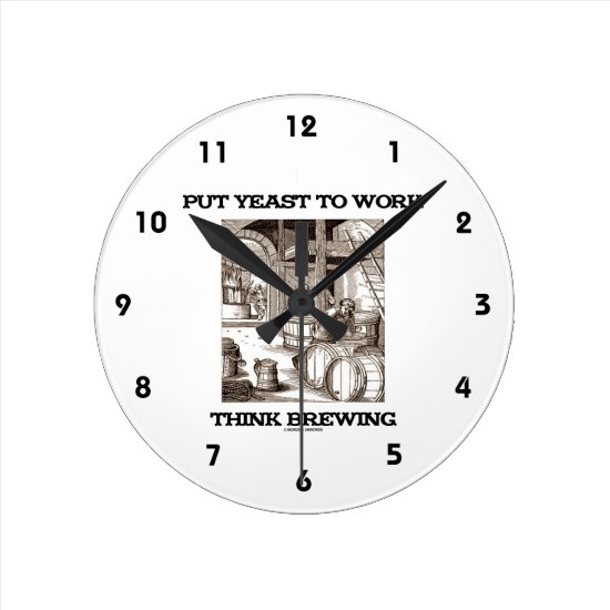 Put Yeast To Work Think Brewing (Brewer Woodcut) Round Clock