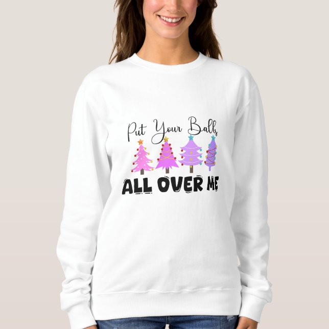 Put Your Balls All Over Me Christmas Sweatshirt (Front)