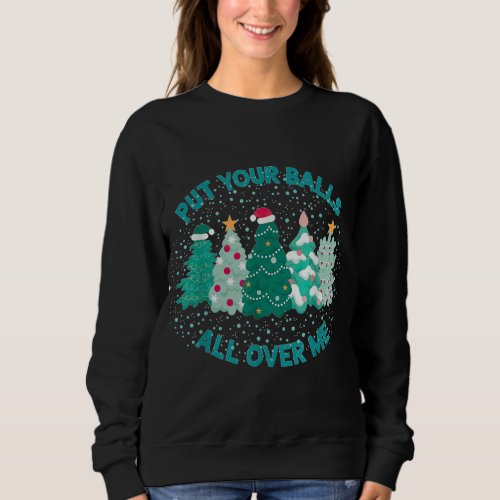 Put Your Balls All Over Me Christmas Tree Funny Fa Sweatshirt