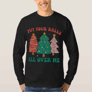 Put Your Balls All Over Me Christmas Tree Groovy R T-Shirt