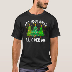 Put Your Balls All Over Me Christmas Trees Holiday T-Shirt
