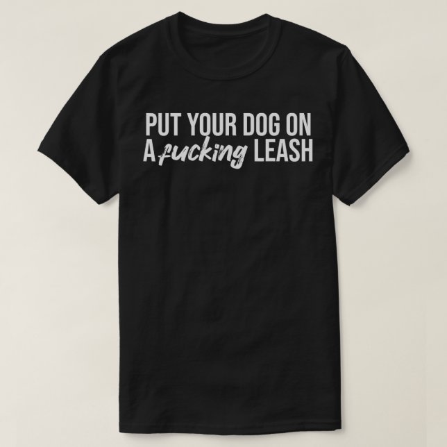 Put Your Dog On A Leash Funny Dog Sarcastic  T-Shirt (Design Front)