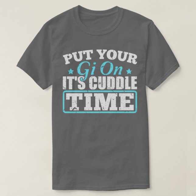 Put Your Gi On Its Cuddle Time Brazilian Jiu Jitsu T-Shirt (Design Front)