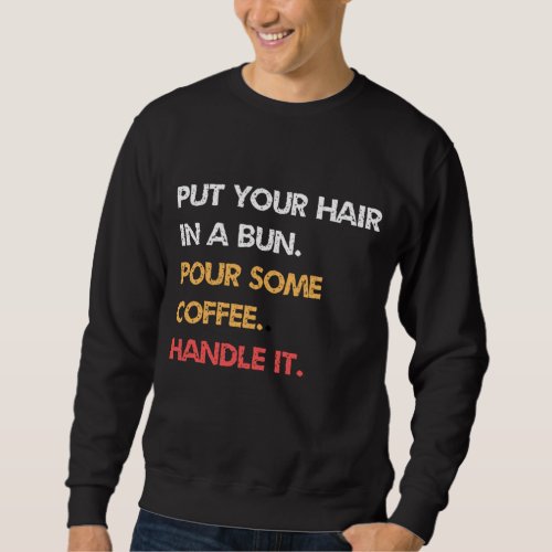 Put Your Hair In A Bun Pour Some Coffee Handle I Sweatshirt