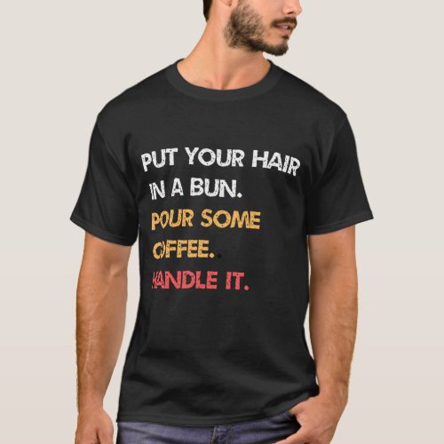 Put Your Hair In A Bun Pour Some Coffee Handle I T_Shirt