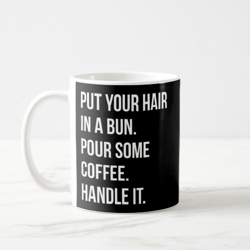 Put Your Hair In A Bun Pour Some Coffee Handle It  Coffee Mug
