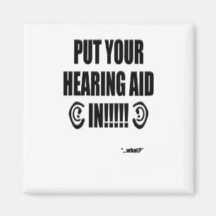 “Put your hearing aid in!!!” Magnet