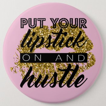 Put Your Lipstick On And Hustle Giant Button by TheLipstickLady at Zazzle