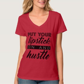 Put Your Lipstick On And Hustle T-shirt by TheLipstickLady at Zazzle