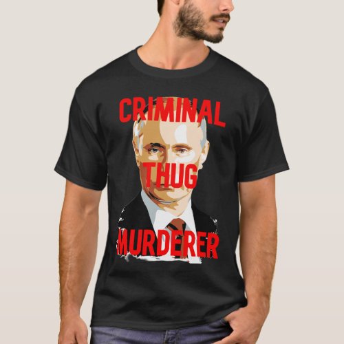 Putin CRIMINAL THUG MURDERER T_Shirt
