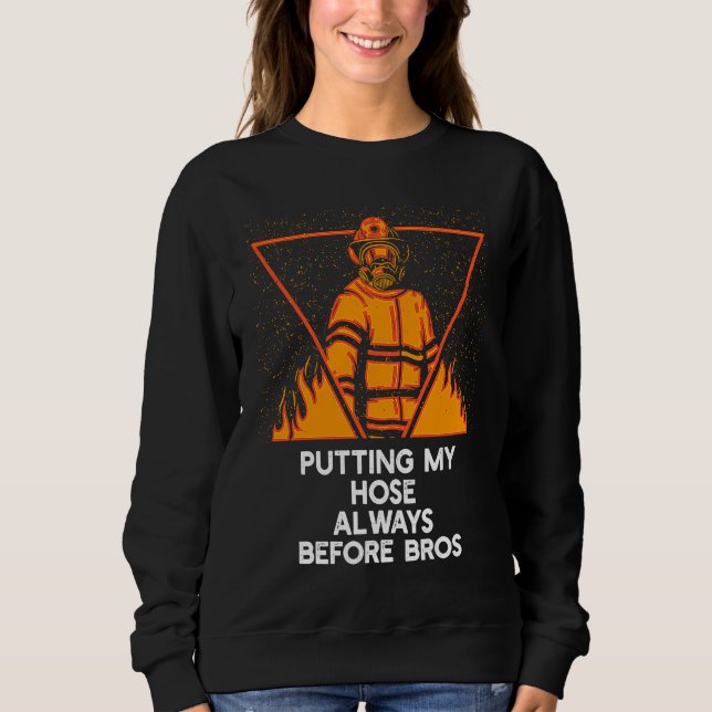 Putting My Hose Before Bros  Firefighter Humor Fir Sweatshirt (Front)