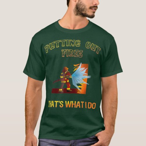 Putting Out Fires Thats What I Do Firefighter T_Shirt