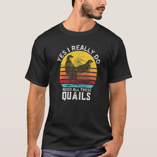 Quail Quote Yes I Really Do Need All These Quails T-Shirt (Front)