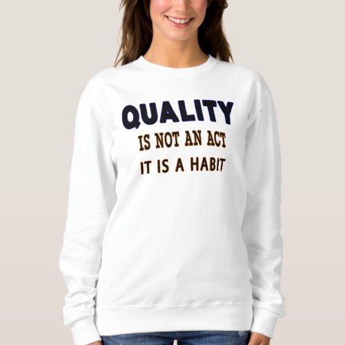 Quality Quotes Quality Is Not An Act It Is Habit Sweatshirt