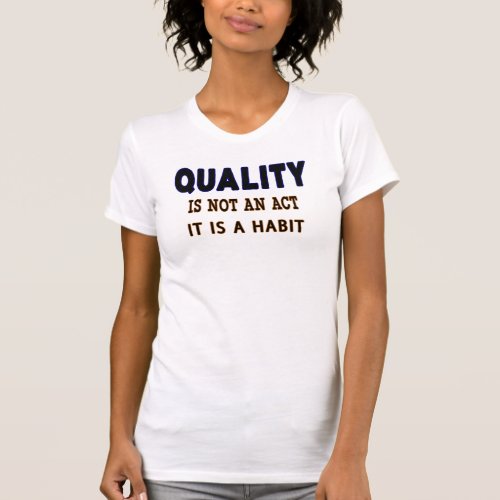 Quality Quotes Quality Is Not An Act It Is Habit T_Shirt