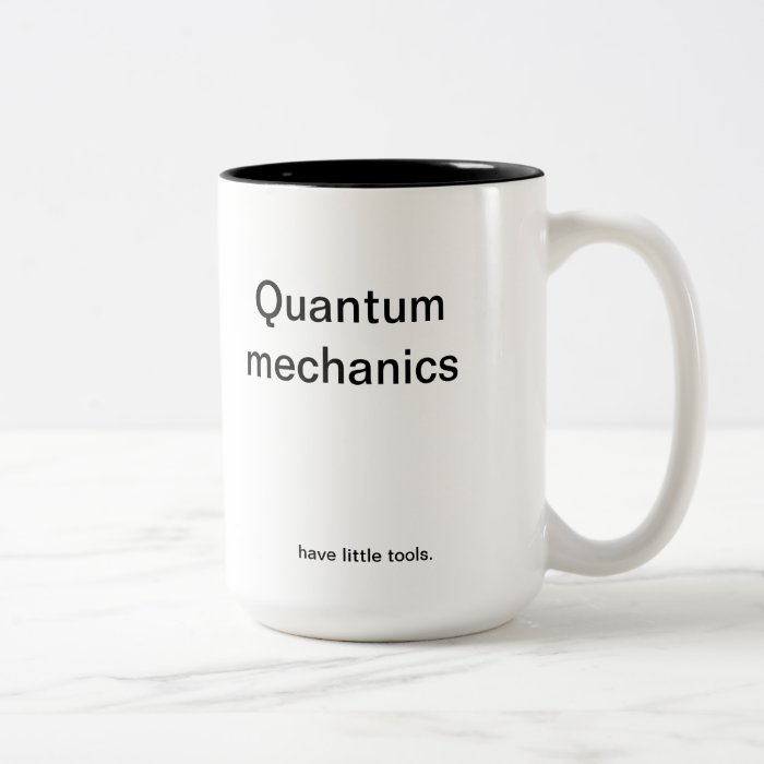 Quantum mechanics have little tools. coffee mugs