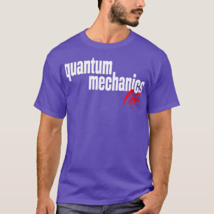 Quantum Mechanics Life 1 T-Shirt