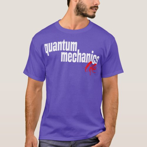 Quantum Mechanics Life 1 T_Shirt