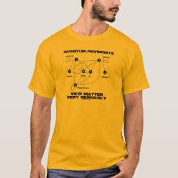 Quantum Physicists View Matter Very Seriously T-Shirt