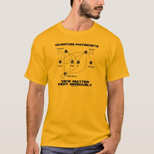 Quantum Physicists View Matter Very Seriously T_Shirt