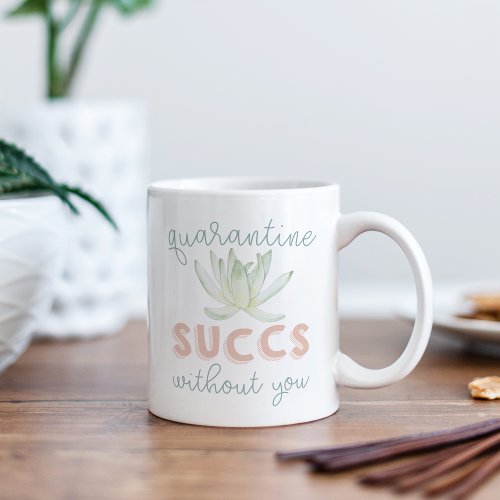 Quarantine Succs Without You Coffee Mug