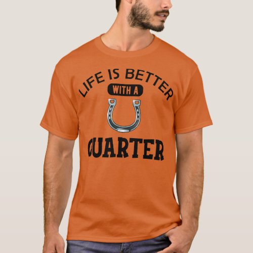 Quarter Horse Life is better with a quarter T_Shirt