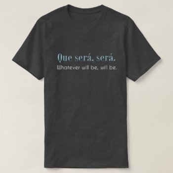 Que Sera  Sera. Whatever Will Be  Will Be. - Dark T-shirt by RMJJournals at Zazzle