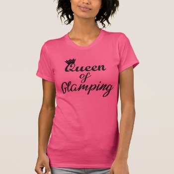 "queen Of Glamping" T-shirt by LadyDenise at Zazzle
