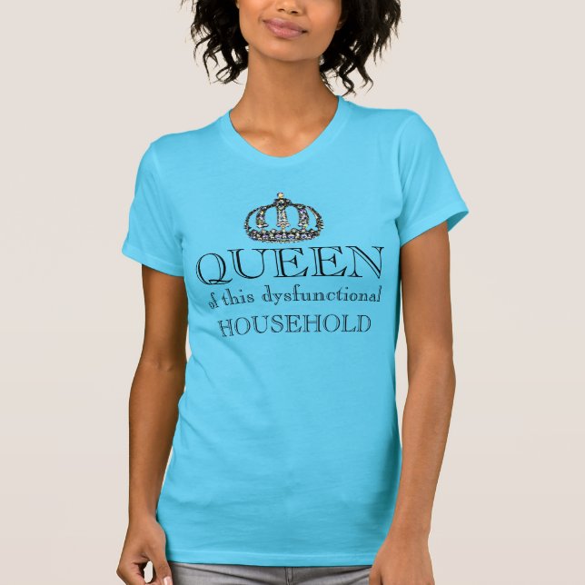 "Queen" of This Dysfunctional Household T-Shirt (Front)