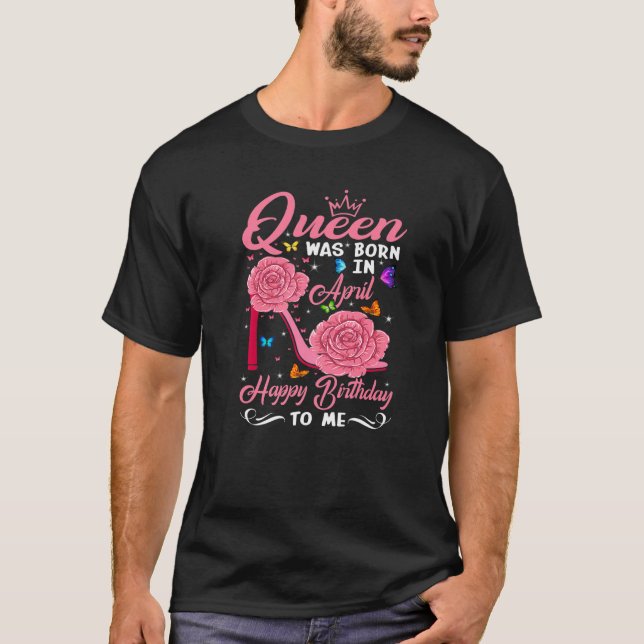 Queen Was Born In April Happy Birthday To Me Shoes T-Shirt (Front)