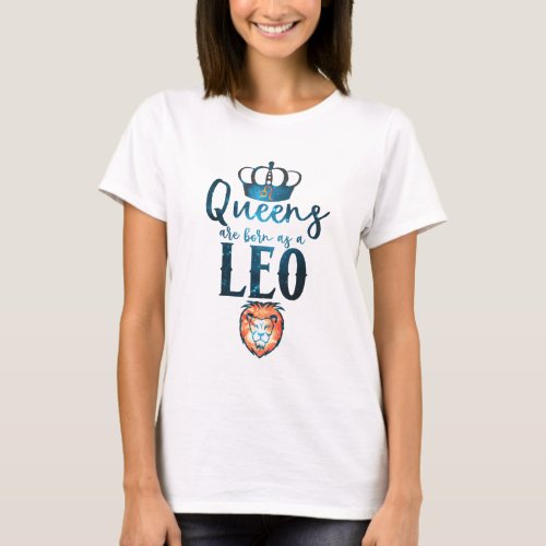 Queens are born as a LEO Zodiac Sign July August T_Shirt