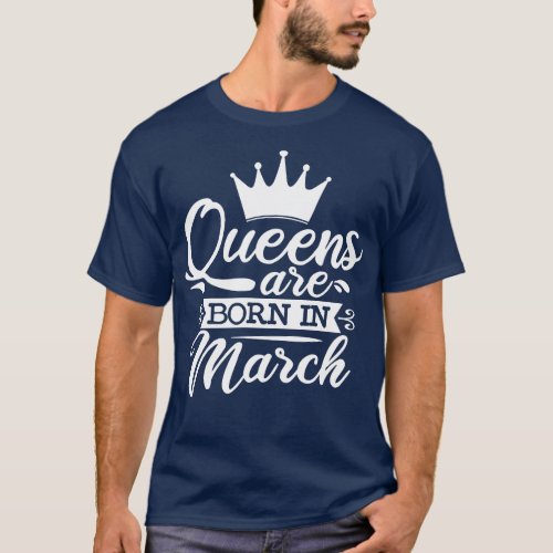 Queens Are Born In March March Birthday Gifts T_Shirt