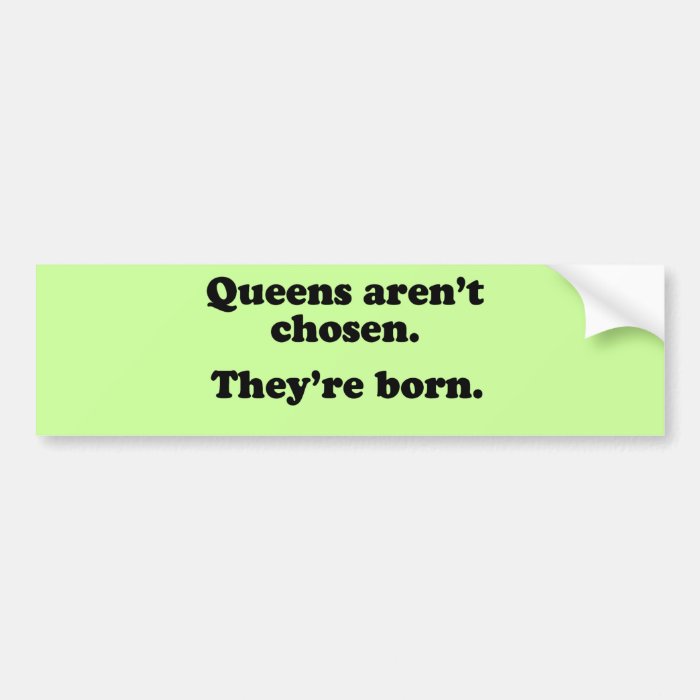 QUEENS AREN'T CHOSEN, THEY'RE BORN BUMPER STICKER