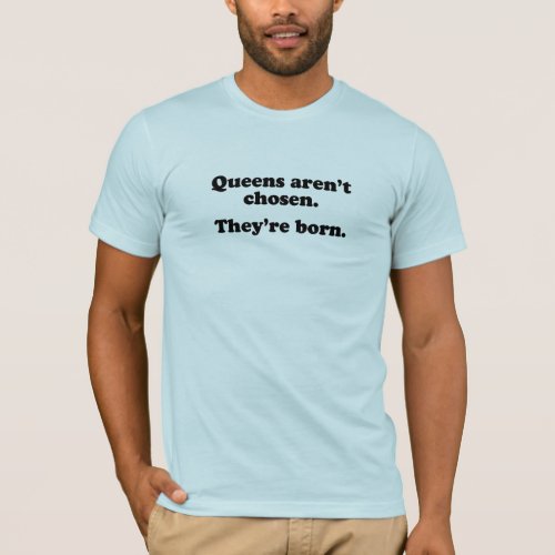 Queens arent chosen theyre born T_Shirt