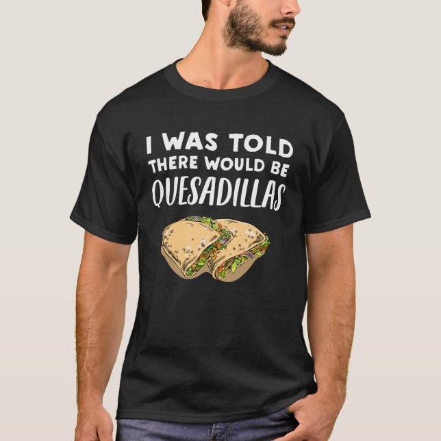 Quesadilla   There would be Quesadillas T-Shirt (Front)