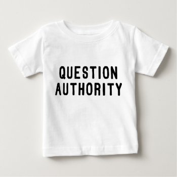 Question Authority Baby T-shirt by LabelMeHappy at Zazzle