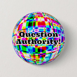 Question Authority! ( you may change the words ) Button