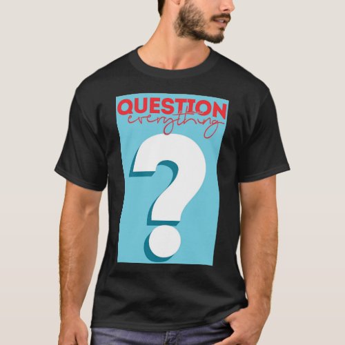 Question everything  T_Shirt