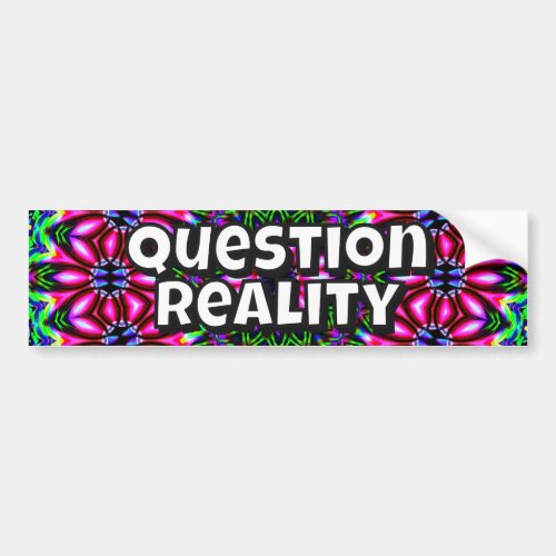 Question Reality (you may change the words) Bumper Sticker