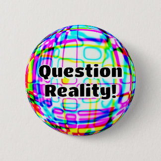 Question Reality! ( you may change the words ) Button
