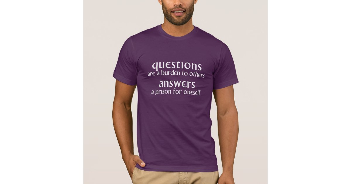 Questions Are A Burden To Others T Shirt Zazzle Com