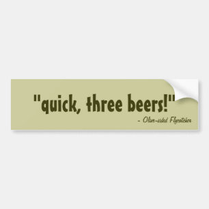 quick, three beers! bumper sticker