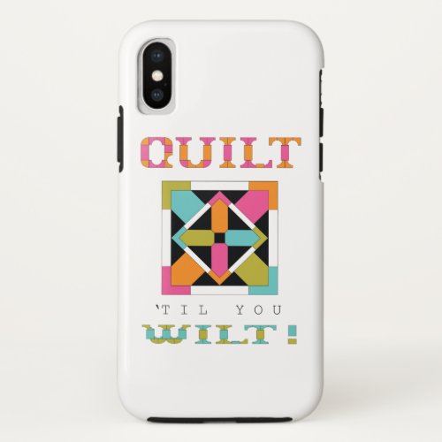 Quilt 'Til You Wilt! Quilt Quote iPhone X Case