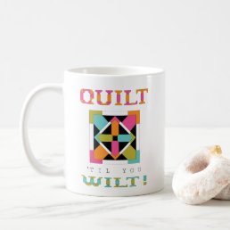 Quilt &#39;Til You Wilt! Quilt Quote Coffee Mug