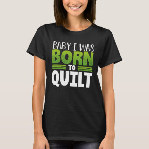 Quilter Humor Baby I Was Born to Quilt T-Shirt