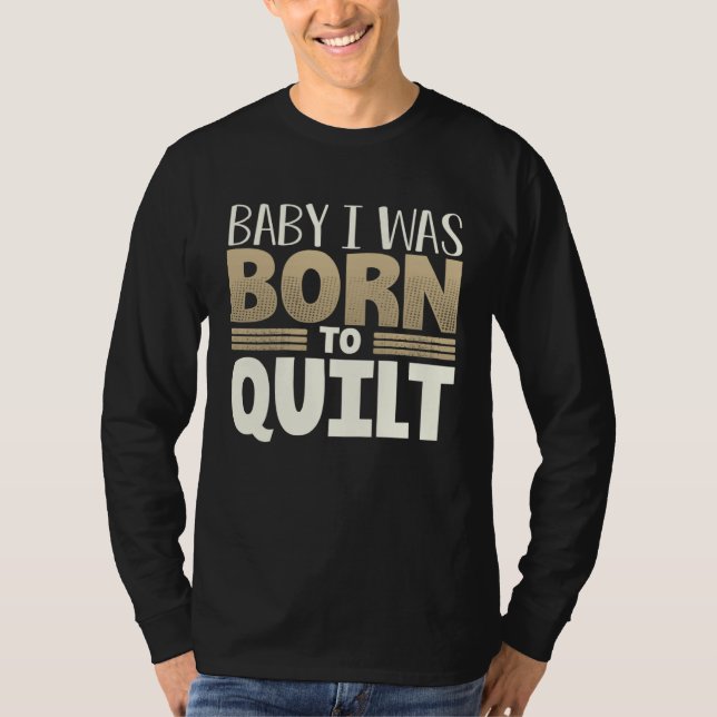 Quilter Humor Baby I Was Born to Quilt T-Shirt (Front)