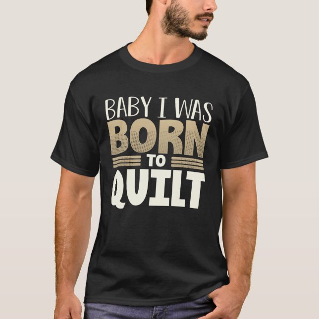 Quilter Humor Baby I Was Born to Quilt T-Shirt (Front)