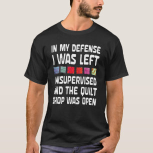 Quilter In My Defense I Was Left Unsupervised Quil T-Shirt